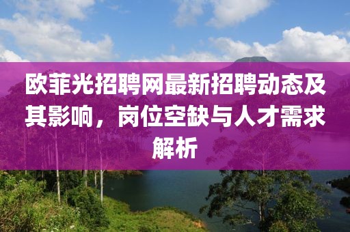 歐菲光招聘網(wǎng)最新招聘動(dòng)態(tài)及其影響，崗位空缺與人才需求解析