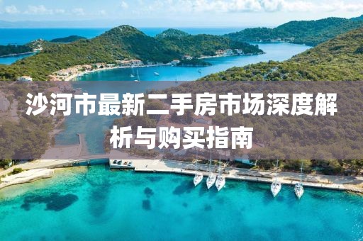 沙河市最新二手房市場(chǎng)深度解析與購(gòu)買指南