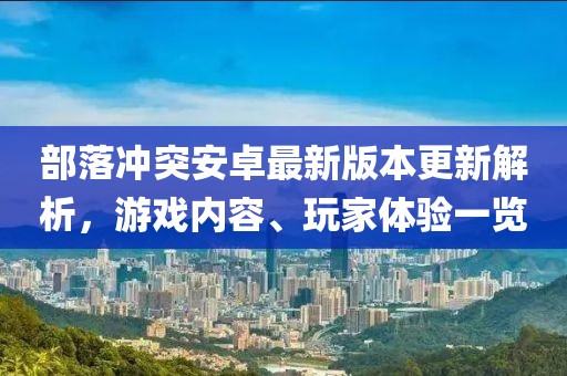 部落沖突安卓最新版本更新解析，游戲內(nèi)容、玩家體驗(yàn)一覽