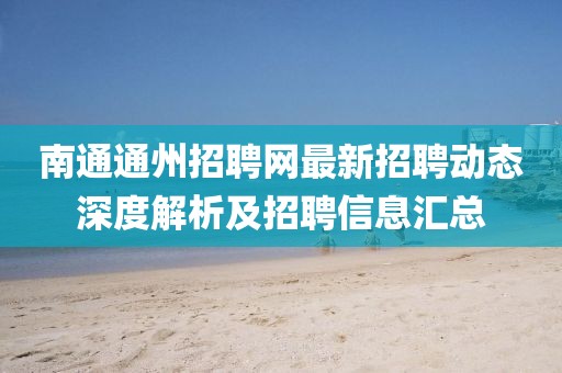 南通通州招聘網(wǎng)最新招聘動態(tài)深度解析及招聘信息匯總