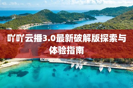 吖吖云播3.0最新破解版探索與體驗(yàn)指南