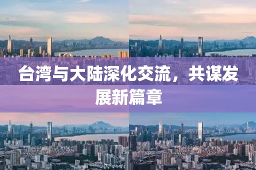 臺灣與大陸深化交流，共謀發(fā)展新篇章