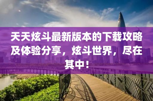 天天炫斗最新版本的下載攻略及體驗(yàn)分享，炫斗世界，盡在其中！