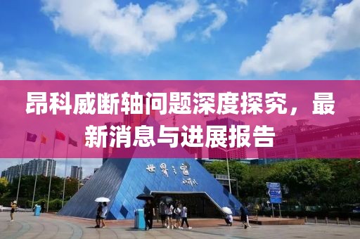 昂科威斷軸問題深度探究，最新消息與進展報告