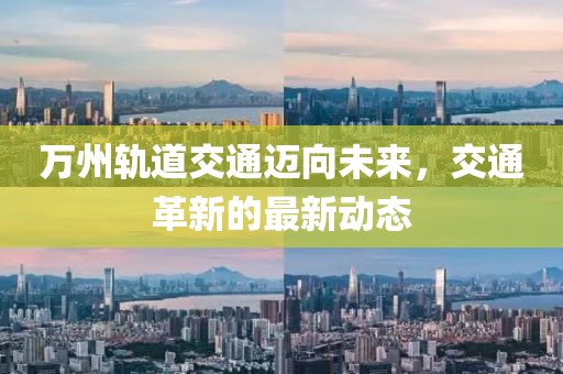 萬(wàn)州軌道交通邁向未來(lái)，交通革新的最新動(dòng)態(tài)