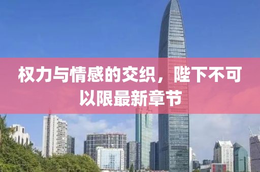 權(quán)力與情感的交織，陛下不可以限最新章節(jié)