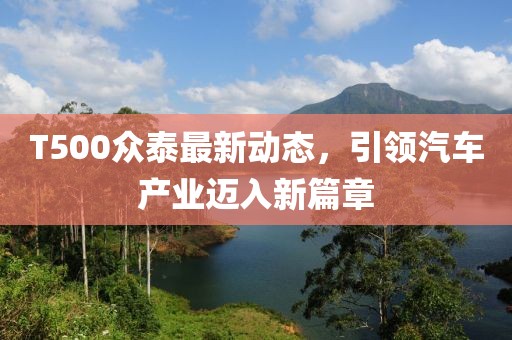 T500眾泰最新動態(tài)，引領汽車產(chǎn)業(yè)邁入新篇章