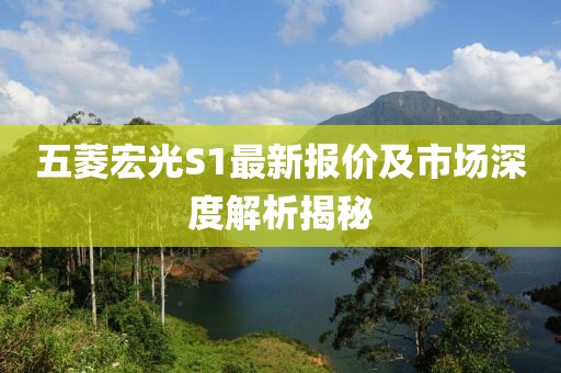 五菱宏光S1最新報(bào)價(jià)及市場(chǎng)深度解析揭秘
