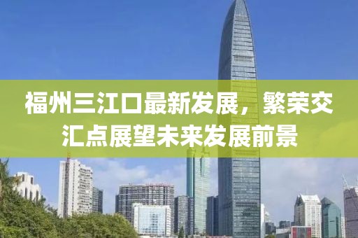 福州三江口最新發(fā)展，繁榮交匯點(diǎn)展望未來發(fā)展前景