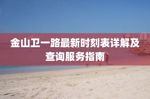 金山衛(wèi)一路最新時(shí)刻表詳解及查詢服務(wù)指南