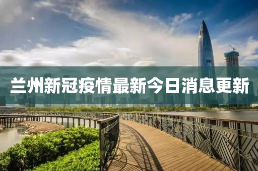 蘭州新冠疫情最新今日消息更新