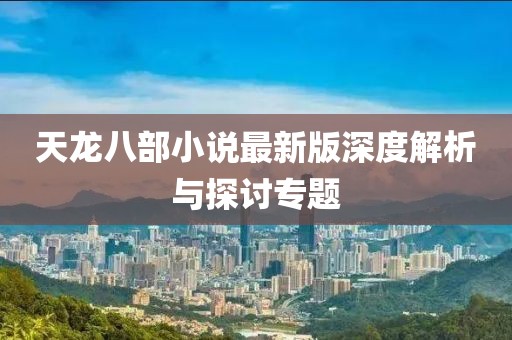 天龍八部小說最新版深度解析與探討專題