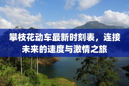 攀枝花動車最新時刻表，連接未來的速度與激情之旅