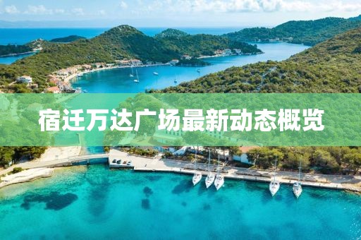 宿遷萬(wàn)達(dá)廣場(chǎng)最新動(dòng)態(tài)概覽