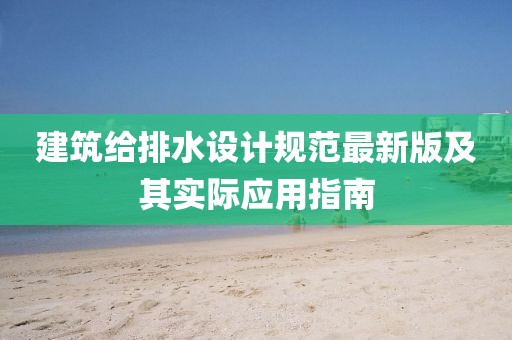 建筑給排水設(shè)計(jì)規(guī)范最新版及其實(shí)際應(yīng)用指南
