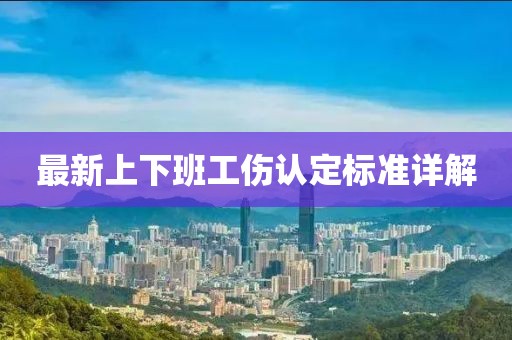 最新上下班工傷認(rèn)定標(biāo)準(zhǔn)詳解