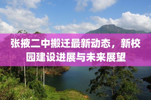 張掖二中搬遷最新動(dòng)態(tài)，新校園建設(shè)進(jìn)展與未來展望