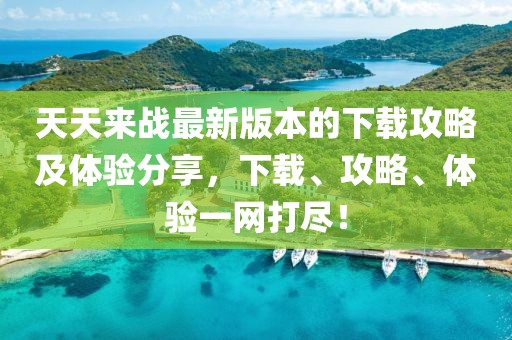 天天來戰(zhàn)最新版本的下載攻略及體驗分享，下載、攻略、體驗一網(wǎng)打盡！