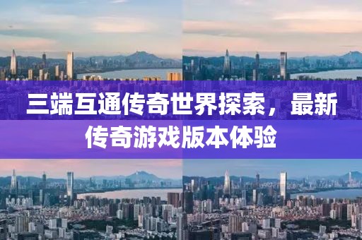 三端互通傳奇世界探索，最新傳奇游戲版本體驗