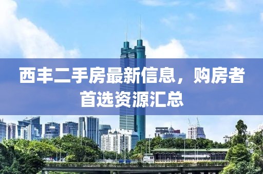 西豐二手房最新信息，購(gòu)房者首選資源匯總