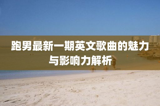 跑男最新一期英文歌曲的魅力與影響力解析