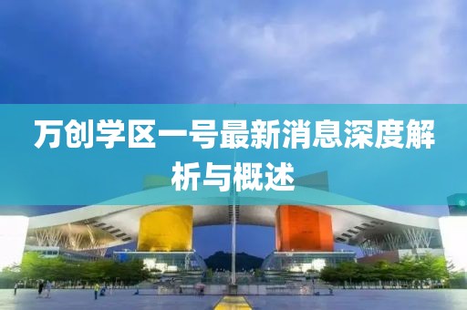 萬創(chuàng)學(xué)區(qū)一號最新消息深度解析與概述