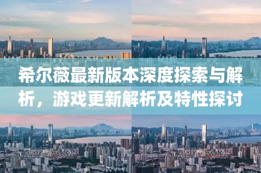 希爾薇最新版本深度探索與解析，游戲更新解析及特性探討