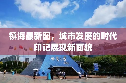 鎮(zhèn)海最新圖，城市發(fā)展的時代印記展現(xiàn)新面貌