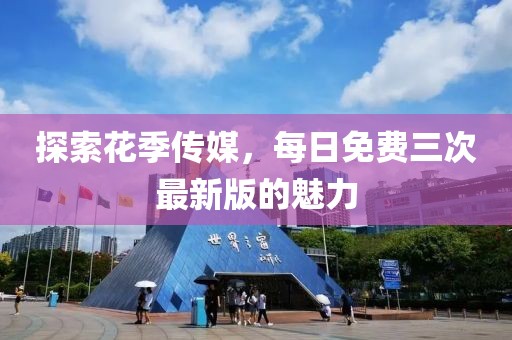 探索花季傳媒，每日免費(fèi)三次最新版的魅力
