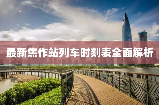 最新焦作站列車時(shí)刻表全面解析