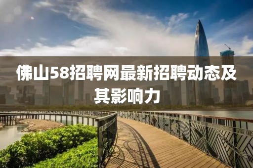 佛山58招聘網(wǎng)最新招聘動態(tài)及其影響力