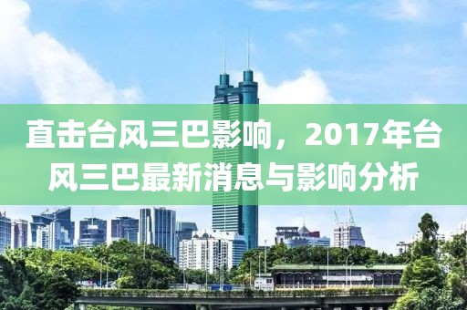 直擊臺(tái)風(fēng)三巴影響，2017年臺(tái)風(fēng)三巴最新消息與影響分析