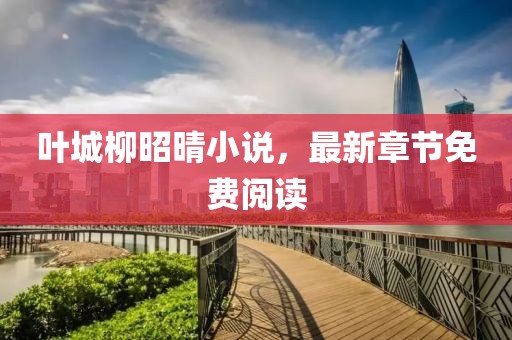 葉城柳昭晴小說，最新章節(jié)免費閱讀