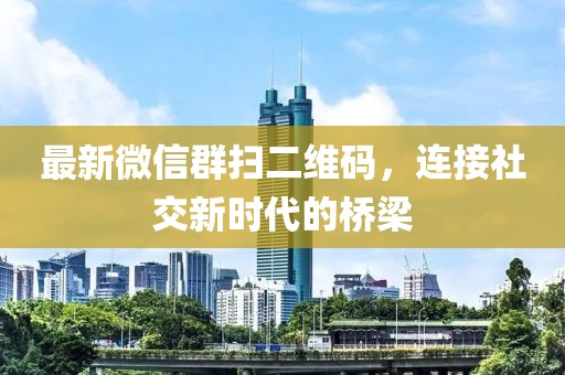 最新微信群掃二維碼，連接社交新時(shí)代的橋梁