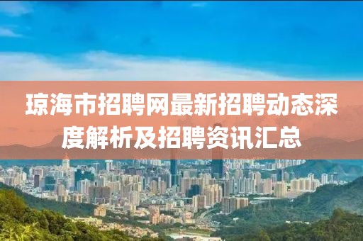 瓊海市招聘網(wǎng)最新招聘動態(tài)深度解析及招聘資訊匯總