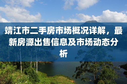 靖江市二手房市場(chǎng)概況詳解，最新房源出售信息及市場(chǎng)動(dòng)態(tài)分析