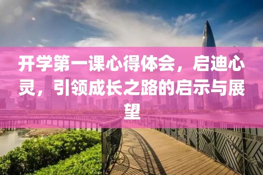 開學(xué)第一課心得體會(huì)，啟迪心靈，引領(lǐng)成長之路的啟示與展望
