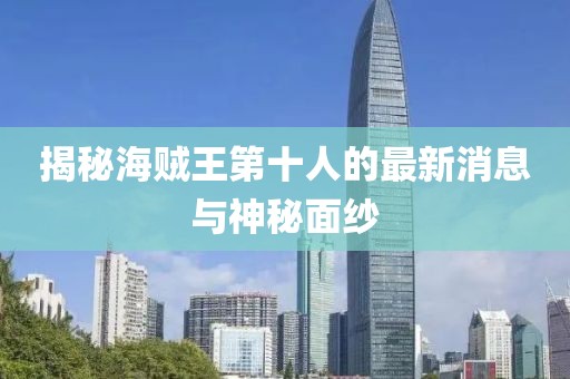 揭秘海賊王第十人的最新消息與神秘面紗