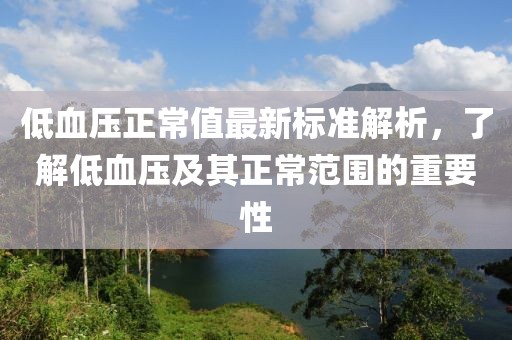 低血壓正常值最新標(biāo)準(zhǔn)解析，了解低血壓及其正常范圍的重要性