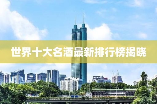 世界十大名酒最新排行榜揭曉