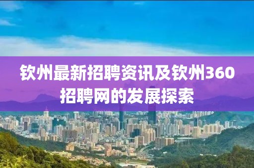 欽州最新招聘資訊及欽州360招聘網(wǎng)的發(fā)展探索