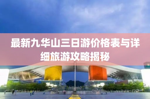 最新九華山三日游價(jià)格表與詳細(xì)旅游攻略揭秘