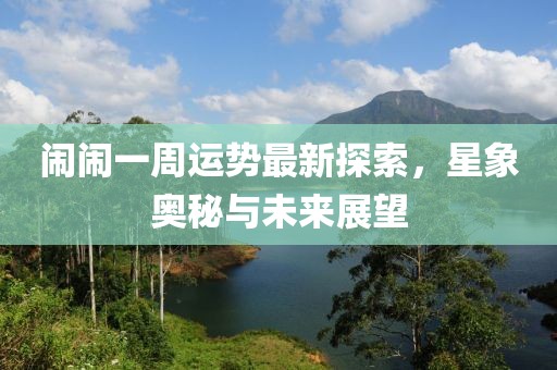 鬧鬧一周運(yùn)勢(shì)最新探索，星象奧秘與未來(lái)展望