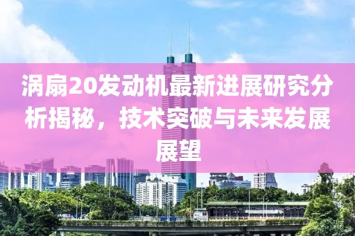 渦扇20發(fā)動(dòng)機(jī)最新進(jìn)展研究分析揭秘，技術(shù)突破與未來發(fā)展展望
