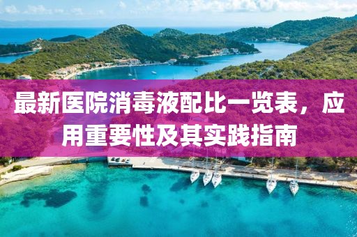最新醫(yī)院消毒液配比一覽表，應(yīng)用重要性及其實踐指南
