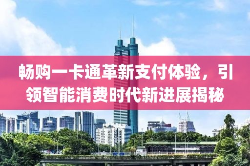 暢購(gòu)一卡通革新支付體驗(yàn)，引領(lǐng)智能消費(fèi)時(shí)代新進(jìn)展揭秘
