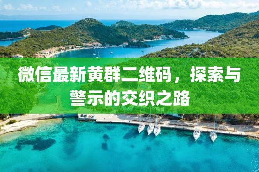 微信最新黃群二維碼，探索與警示的交織之路