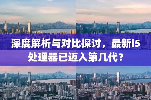 深度解析與對比探討，最新i5處理器已邁入第幾代？