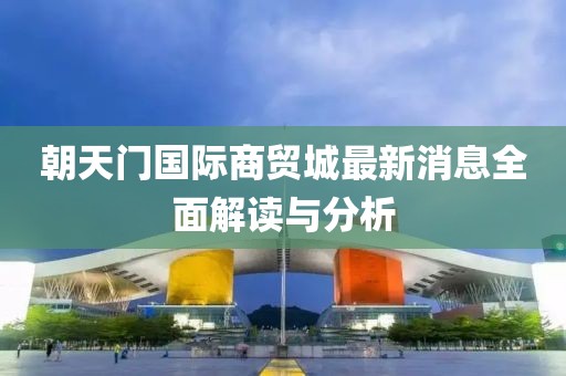 朝天門國際商貿(mào)城最新消息全面解讀與分析