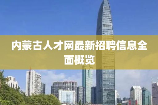 內(nèi)蒙古人才網(wǎng)最新招聘信息全面概覽